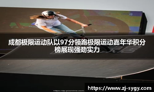 成都极限运动队以97分领跑极限运动嘉年华积分榜展现强劲实力