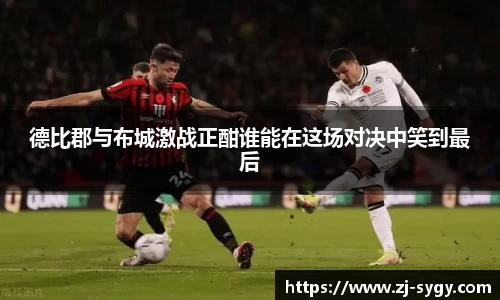 德比郡与布城激战正酣谁能在这场对决中笑到最后